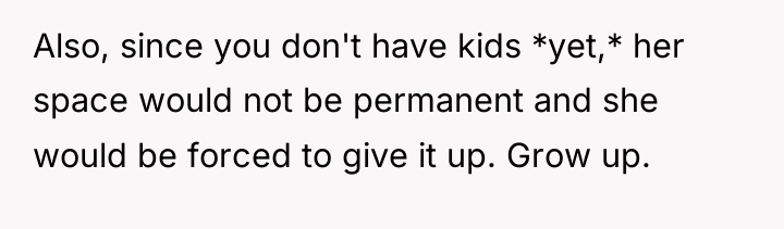 Also, since you don't have kids *yet,* her space would...