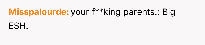 Misspalourde your f**king parents.: Big ESH.