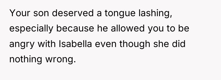 Your son deserved a tongue lashing, especially because he allowed...