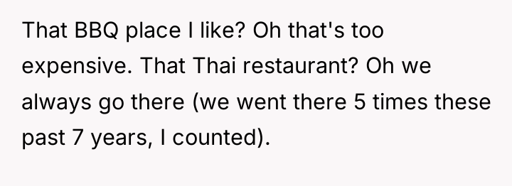 That BBQ place I like? Oh that's too expensive. That...