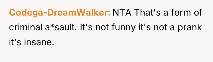 Codega-DreamWalker NTA That's a form of criminal a*sault. It's not...