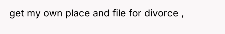 get my own place and file for divorce ,