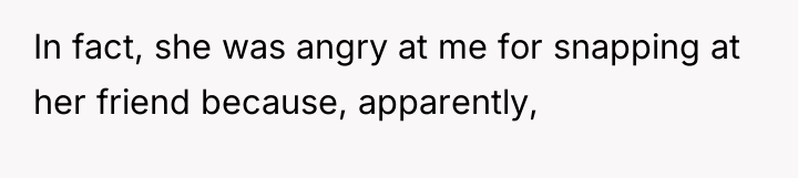 In fact, she was angry at me for snapping at...