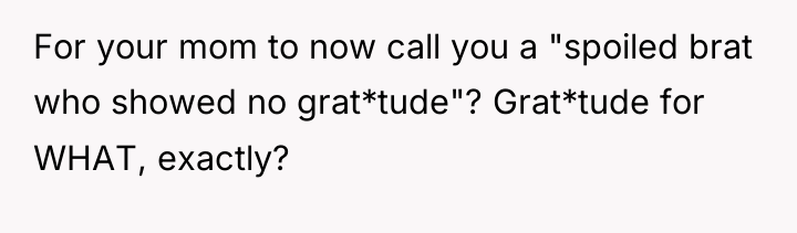 For your mom to now call you a "spoiled brat...