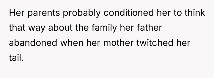 Her parents probably conditioned her to think that way about...