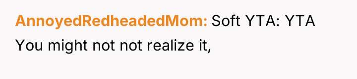 AnnoyedRedheadedMom Soft YTA: YTA You might not not realize it,