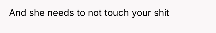 And she needs to not touch your shit