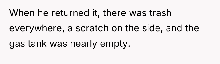 When he returned it, there was trash everywhere, a scratch...