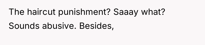 The haircut punishment? Saaay what? Sounds abusive. Besides,