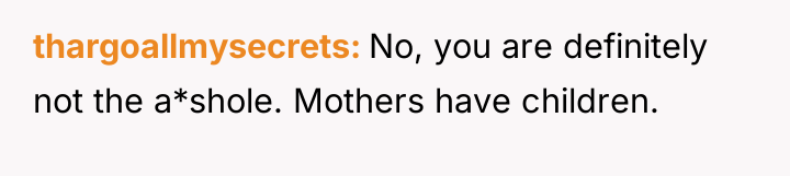 thargoallmysecrets No, you are definitely not the a*shole. Mothers have...