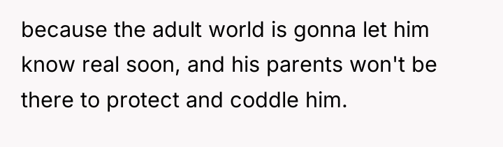 because the adult world is gonna let him know real...