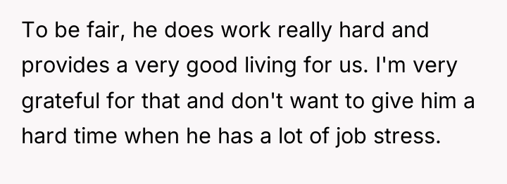 To be fair, he does work really hard and provides...