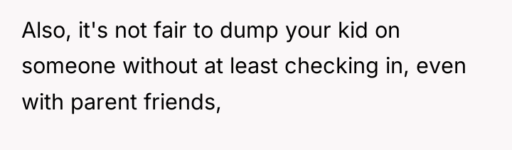 Also, it's not fair to dump your kid on someone...