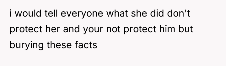 i would tell everyone what she did don't protect her...