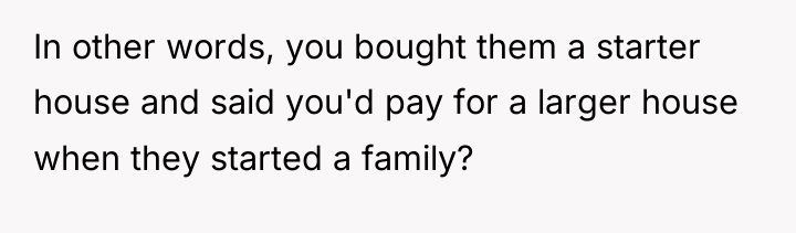 In other words, you bought them a starter house and...