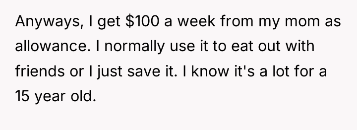 Anyways, I get $100 a week from my mom as...