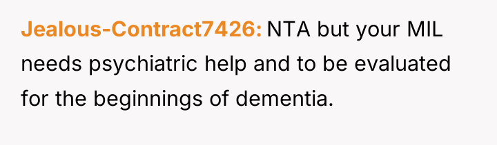 Jealous-Contract7426 NTA but your MIL needs psychiatric help and to...