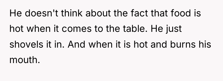 He doesn't think about the fact that food is hot...