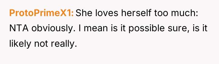 ProtoPrimeX1 She loves herself too much: NTA obviously. I mean...