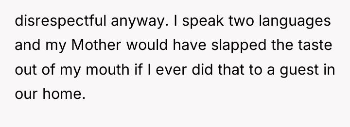 disrespectful anyway. I speak two languages and my Mother would...