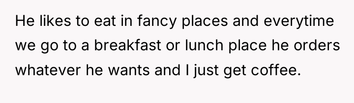 He likes to eat in fancy places and everytime we...