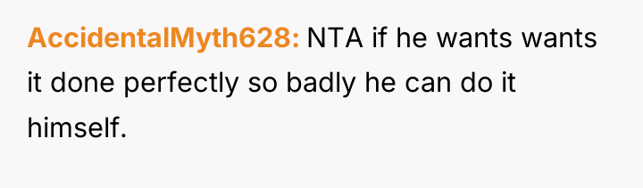 AccidentalMyth628 NTA if he wants wants it done perfectly so...