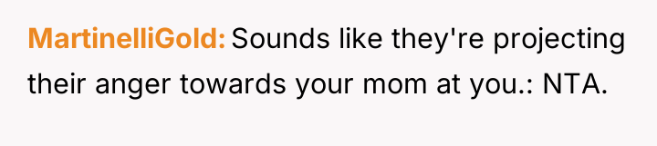 MartinelliGold Sounds like they're projecting their anger towards your mom...