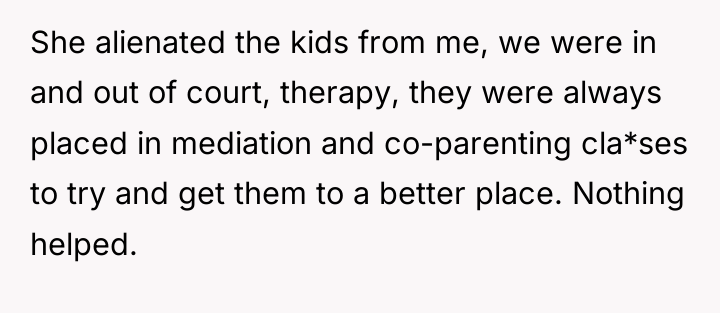 She alienated the kids from me, we were in and...
