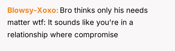 Blowsy-Xoxo Bro thinks only his needs matter wtf: It sounds...