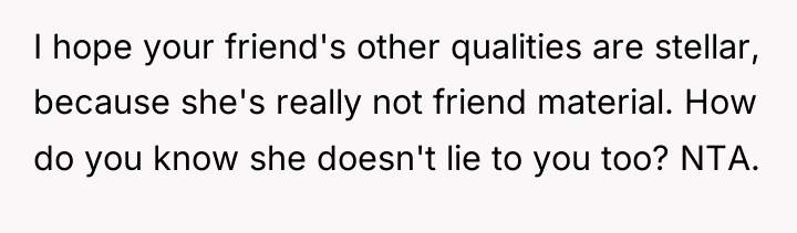 I hope your friend's other qualities are stellar, because she's...