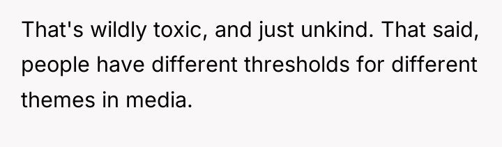 That's wildly toxic, and just unkind. That said, people have...