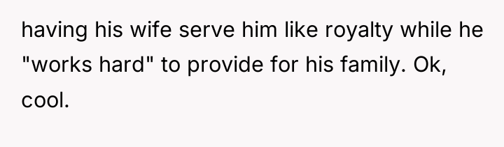 having his wife serve him like royalty while he "works...