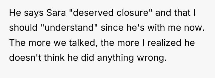 He says Sara "deserved closure" and that I should "understand"...