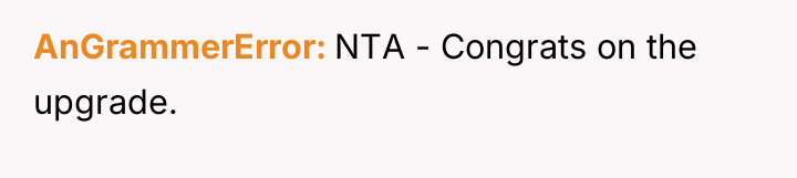 AnGrammerError NTA - Congrats on the upgrade.