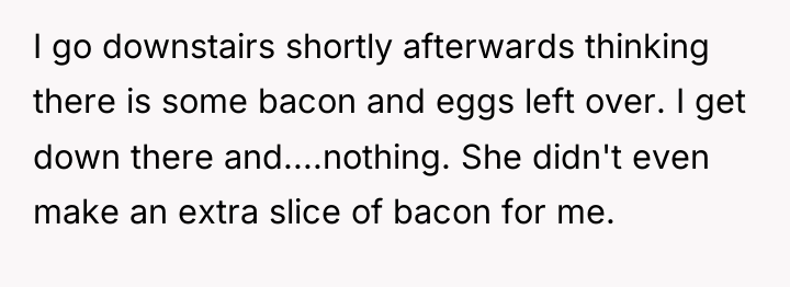 I go downstairs shortly afterwards thinking there is some bacon...
