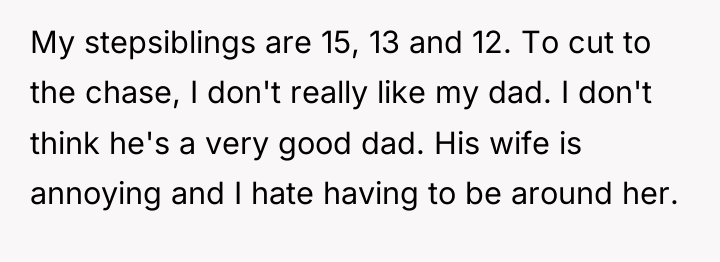 My stepsiblings are 15, 13 and 12. To cut to...