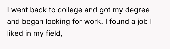 I went back to college and got my degree and...
