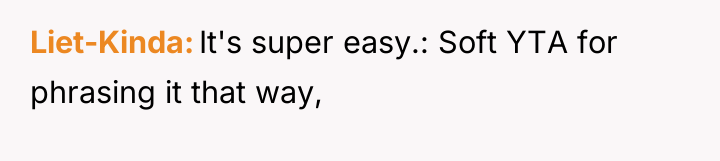 Liet-Kinda It's super easy.: Soft YTA for phrasing it that...