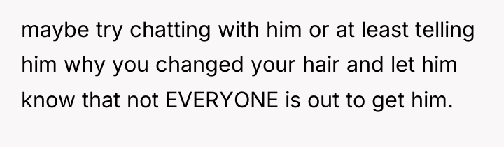 maybe try chatting with him or at least telling him...