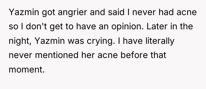 Yazmin got angrier and said I never had acne so...