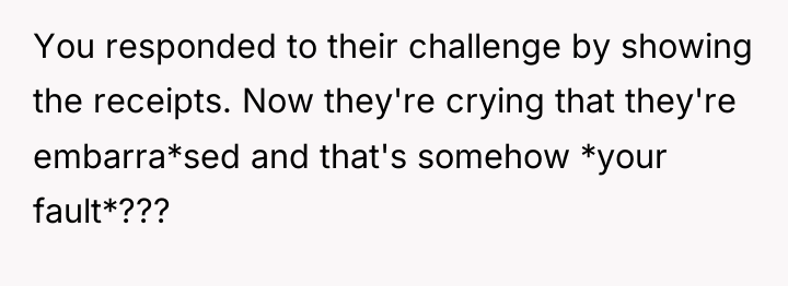 You responded to their challenge by showing the receipts. Now...
