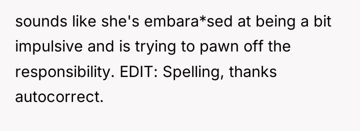 sounds like she's embara*sed at being a bit impulsive and...
