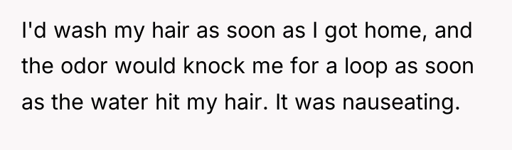 I'd wash my hair as soon as I got home,...