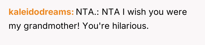 kaleidodreams NTA.: NTA I wish you were my grandmother! You're...