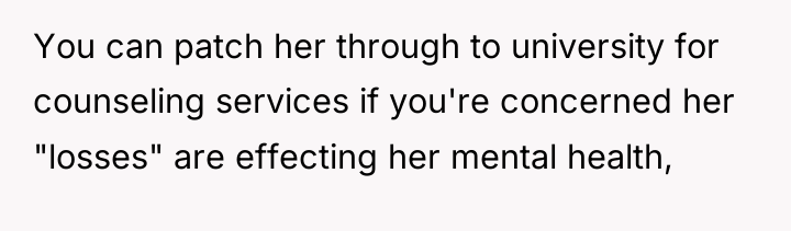 You can patch her through to university for counseling services...