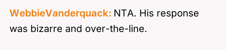 WebbieVanderquack NTA. His response was bizarre and over-the-line.