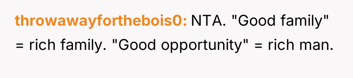 throwawayforthebois0 NTA. "Good family" = rich family. "Good opportunity" =...