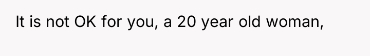 It is not OK for you, a 20 year old...