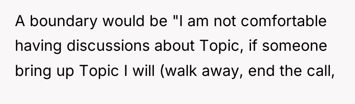 A boundary would be "I am not comfortable having discussions...