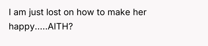 I am just lost on how to make her happy.....AITH?